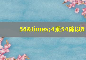 36×4乘54除以8