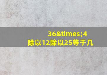 36×4除以12除以25等于几