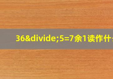 36÷5=7余1读作什么