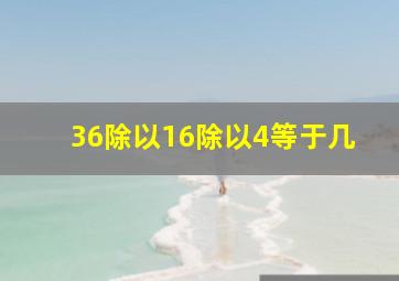 36除以16除以4等于几