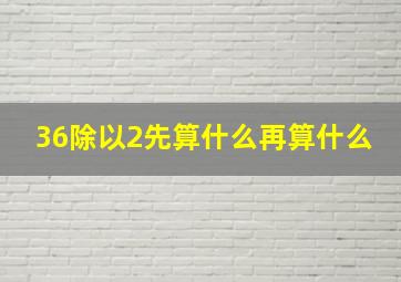 36除以2先算什么再算什么