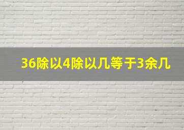 36除以4除以几等于3余几