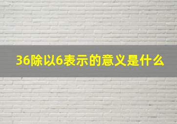 36除以6表示的意义是什么