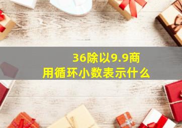 36除以9.9商用循环小数表示什么