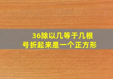 36除以几等于几根号折起来是一个正方形