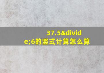 37.5÷6的竖式计算怎么算