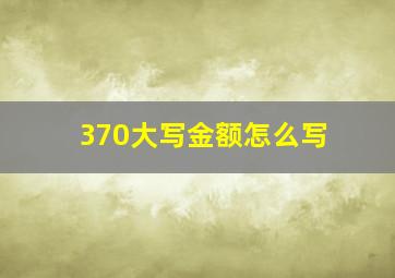 370大写金额怎么写