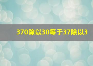 370除以30等于37除以3