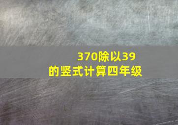 370除以39的竖式计算四年级