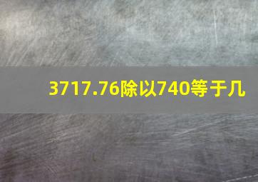 3717.76除以740等于几