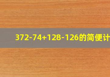 372-74+128-126的简便计算