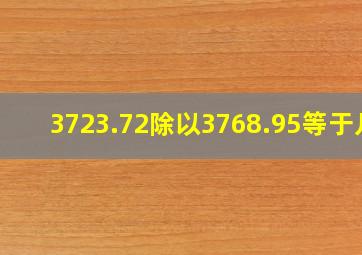 3723.72除以3768.95等于几