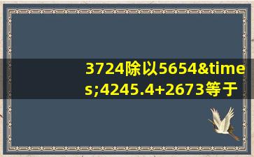 3724除以5654×4245.4+2673等于几