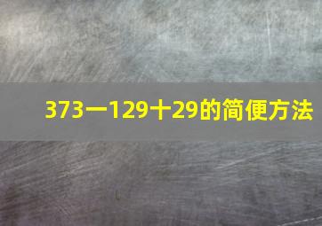 373一129十29的简便方法