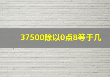 37500除以0点8等于几