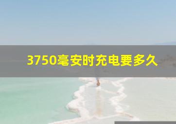 3750毫安时充电要多久