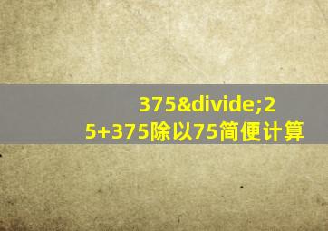 375÷25+375除以75简便计算