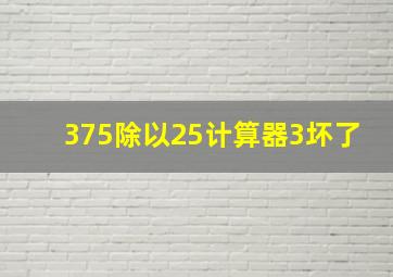 375除以25计算器3坏了