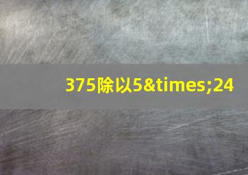 375除以5×24