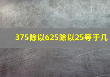 375除以625除以25等于几