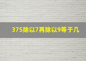 375除以7再除以9等于几