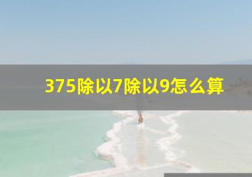 375除以7除以9怎么算