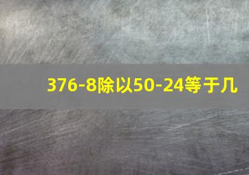 376-8除以50-24等于几