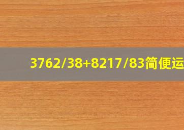 3762/38+8217/83简便运算