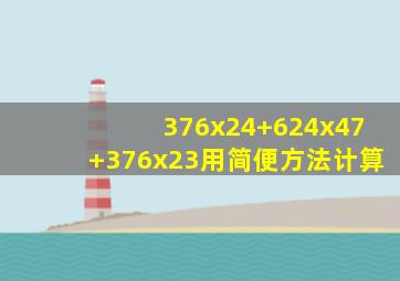 376x24+624x47+376x23用简便方法计算