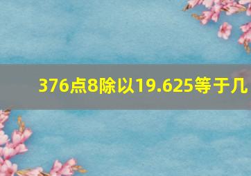 376点8除以19.625等于几