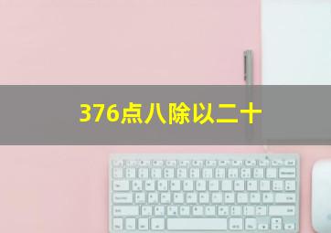 376点八除以二十