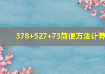 378+527+73简便方法计算