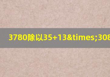 3780除以35+13×308等于几