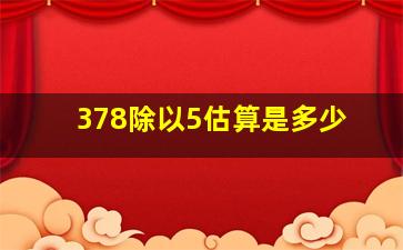 378除以5估算是多少