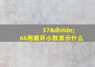 37÷66用循环小数表示什么