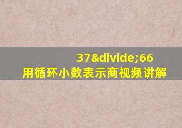 37÷66用循环小数表示商视频讲解