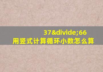 37÷66用竖式计算循环小数怎么算