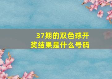 37期的双色球开奖结果是什么号码