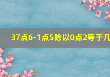 37点6-1点5除以0点2等于几