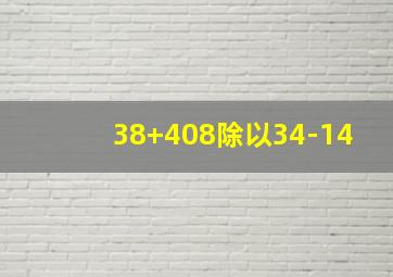 38+408除以34-14