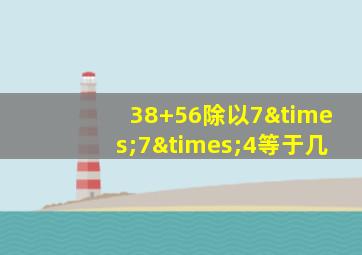 38+56除以7×7×4等于几