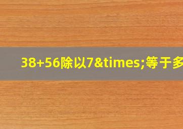 38+56除以7×等于多少