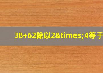 38+62除以2×4等于几