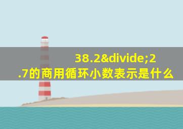 38.2÷2.7的商用循环小数表示是什么