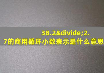 38.2÷2.7的商用循环小数表示是什么意思