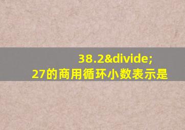 38.2÷27的商用循环小数表示是