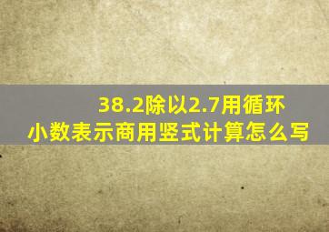 38.2除以2.7用循环小数表示商用竖式计算怎么写