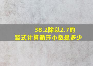 38.2除以2.7的竖式计算循环小数是多少