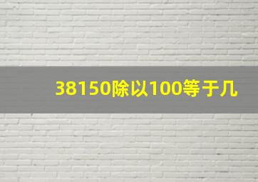 38150除以100等于几