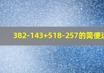 382-143+518-257的简便运算